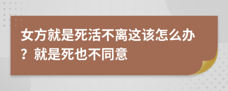 女方就是死活不離這該怎么辦？就是死也不同意