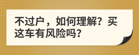 不過(guò)戶，如何理解？買這車有風(fēng)險(xiǎn)嗎？