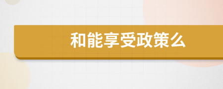 和能享受政策么