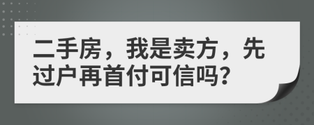 二手房，我是賣方，先過戶再首付可信嗎？