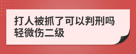 打人被抓了可以判刑嗎輕微傷二級
