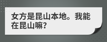 女方是昆山本地。我能在昆山嘛？