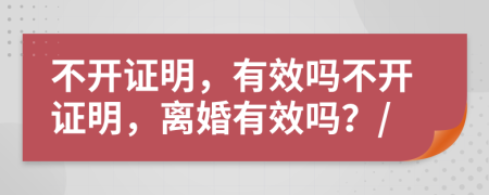 不開證明，有效嗎不開證明，離婚有效嗎？/