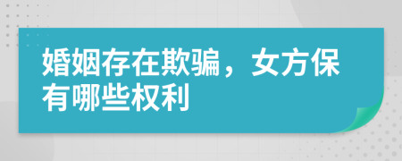 婚姻存在欺騙，女方保有哪些權(quán)利