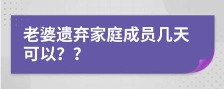 老婆遺棄家庭成員幾天可以？？