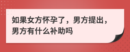 如果女方懷孕了，男方提出，男方有什么補助嗎