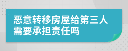 惡意轉(zhuǎn)移房屋給第三人需要承擔責任嗎