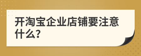 開淘寶企業(yè)店鋪要注意什么？