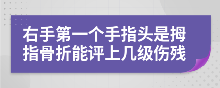 右手第一個(gè)手指頭是拇指骨折能評(píng)上幾級(jí)傷殘