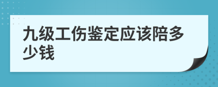 九級工傷鑒定應該陪多少錢