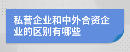 私營(yíng)企業(yè)和中外合資企業(yè)的區別有哪些