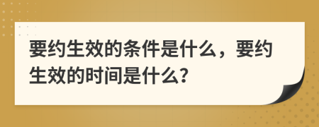 要約生效的條件是什么，要約生效的時(shí)間是什么？