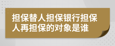 擔(dān)保替人擔(dān)保銀行擔(dān)保人再擔(dān)保的對象是誰