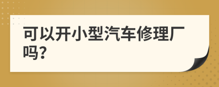 可以開(kāi)小型汽車修理廠嗎？