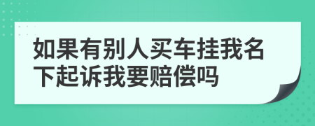 如果有別人買車掛我名下起訴我要賠償嗎