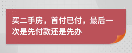 買二手房，首付已付，最后一次是先付款還是先辦