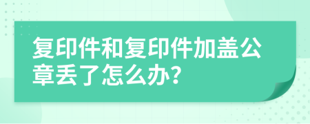 復(fù)印件和復(fù)印件加蓋公章丟了怎么辦?