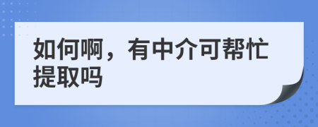 如何啊，有中介可幫忙提取嗎