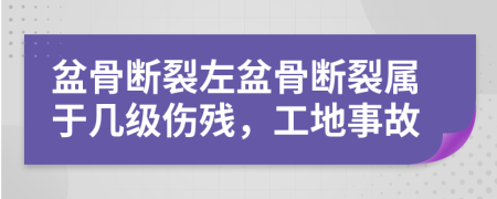 盆骨斷裂左盆骨斷裂屬于幾級傷殘，工地事故