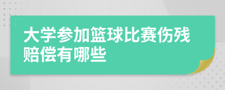 大學(xué)參加籃球比賽傷殘賠償有哪些