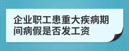 企業(yè)職工患重大疾病期間病假是否發(fā)工資