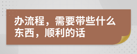 辦流程，需要帶些什么東西，順利的話