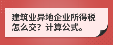 建筑業(yè)異地企業(yè)所得稅怎么交？計算公式。