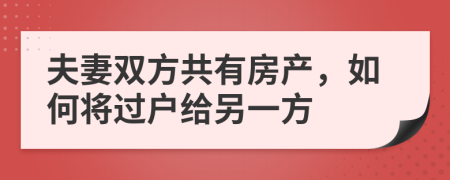 夫妻雙方共有房產(chǎn)，如何將過(guò)戶(hù)給另一方