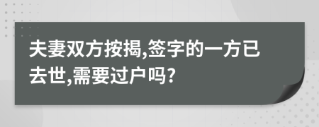 夫妻雙方按揭,簽字的一方已去世,需要過戶嗎?