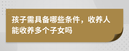 孩子需具備哪些條件，收養(yǎng)人能收養(yǎng)多個(gè)子女嗎