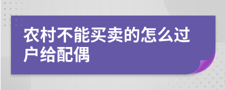 農(nóng)村不能買賣的怎么過(guò)戶給配偶