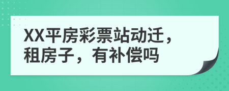 XX平房彩票站動遷，租房子，有補(bǔ)償嗎