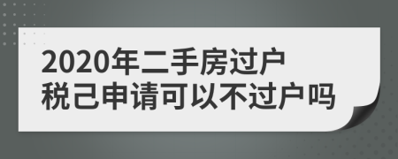 2020年二手房過戶稅己申請可以不過戶嗎