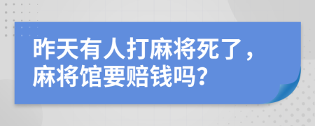 昨天有人打麻將死了，麻將館要賠錢(qián)嗎？