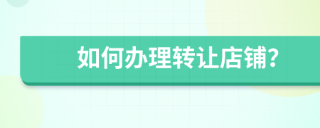 如何辦理轉(zhuǎn)讓店鋪？