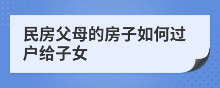 民房父母的房子如何過戶給子女