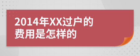 2014年XX過戶的費(fèi)用是怎樣的