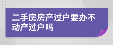 二手房房產(chǎn)過(guò)戶要辦不動(dòng)產(chǎn)過(guò)戶嗎