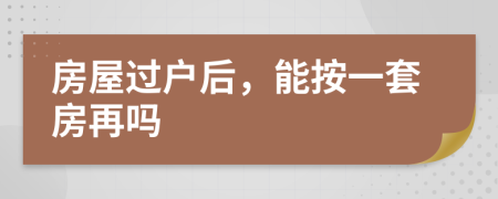 房屋過戶后，能按一套房再嗎