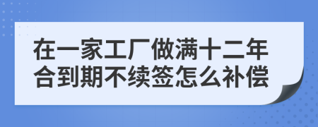 在一家工廠做滿十二年合到期不續(xù)簽怎么補(bǔ)償