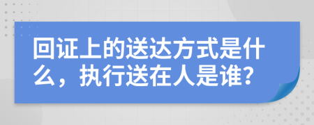 回證上的送達(dá)方式是什么，執(zhí)行送在人是誰？