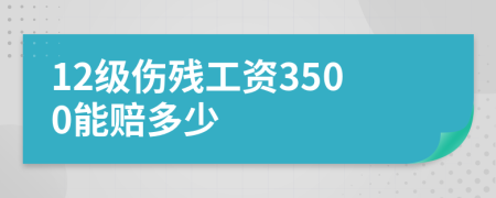 12級傷殘工資3500能賠多少