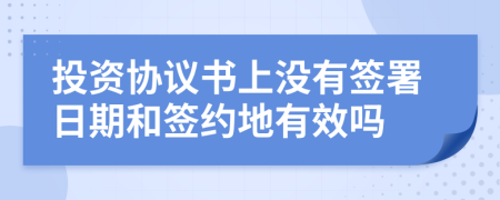 投資協(xié)議書上沒有簽署日期和簽約地有效嗎