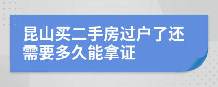 昆山買二手房過(guò)戶了還需要多久能拿證
