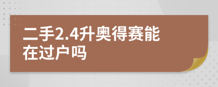 二手2.4升奧得賽能在過(guò)戶嗎