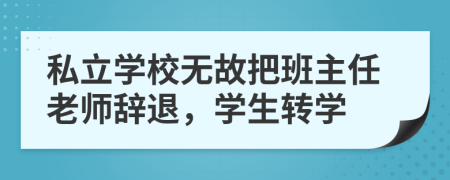 私立學(xué)校無故把班主任老師辭退，學(xué)生轉(zhuǎn)學(xué)
