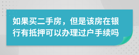 如果買二手房，但是該房在銀行有抵押可以辦理過戶手續(xù)嗎