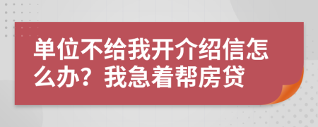 單位不給我開(kāi)介紹信怎么辦？我急著幫房貸