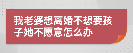 我老婆想離婚不想要孩子她不愿意怎么辦