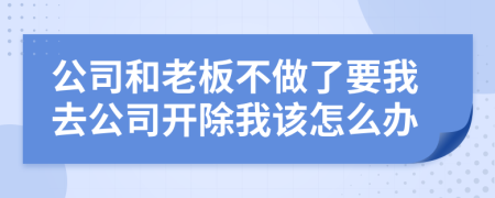 公司和老板不做了要我去公司開除我該怎么辦